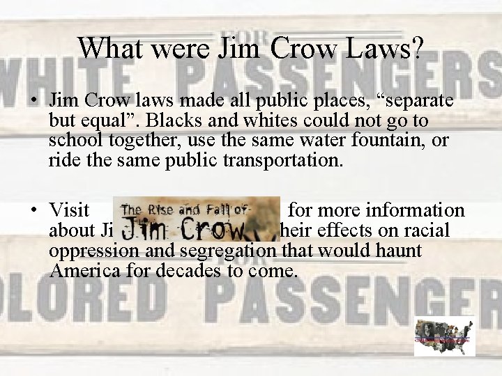 What were Jim Crow Laws? • Jim Crow laws made all public places, “separate
