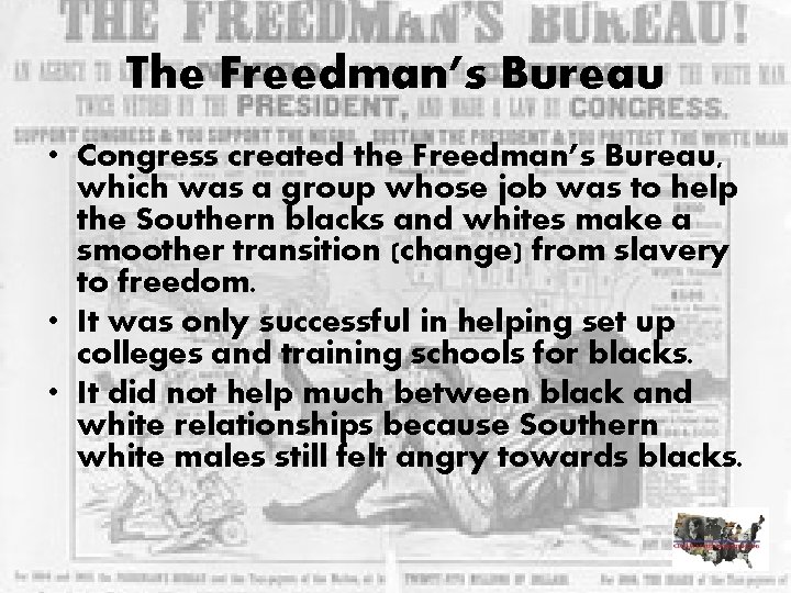 The Freedman’s Bureau • Congress created the Freedman’s Bureau, which was a group whose