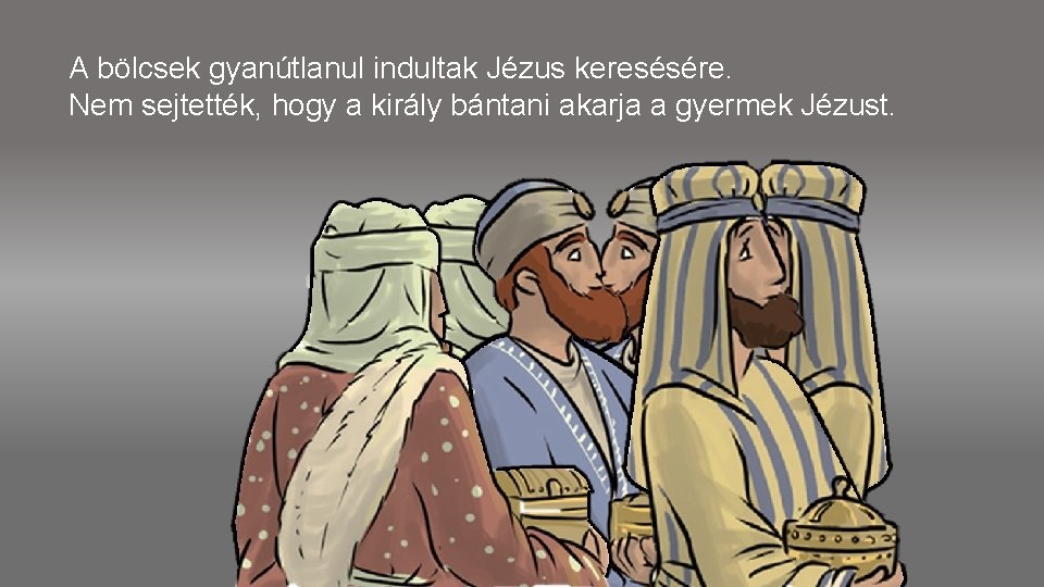 A bölcsek gyanútlanul indultak Jézus keresésére. Nem sejtették, hogy a király bántani akarja a