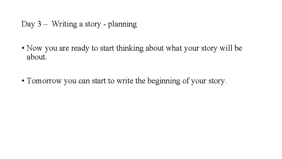 Day 3 – Writing a story - planning • Now you are ready to