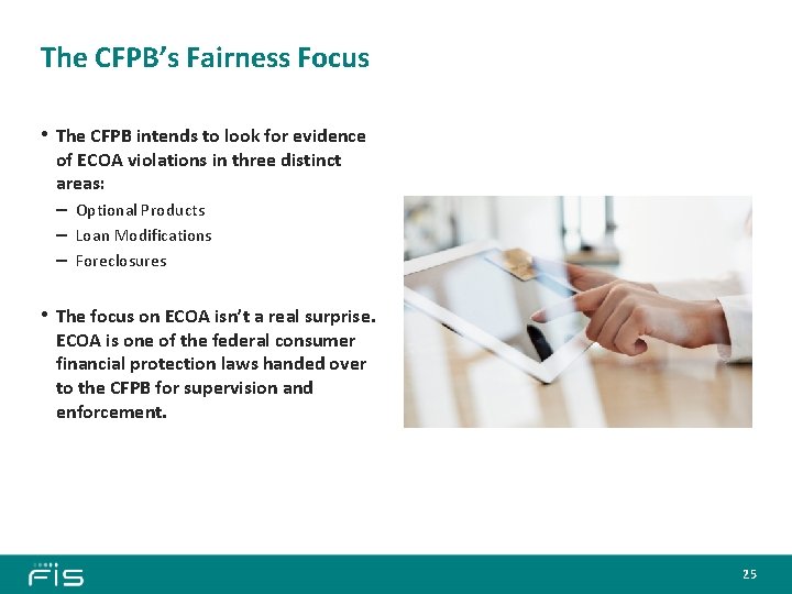 The CFPB’s Fairness Focus • The CFPB intends to look for evidence of ECOA