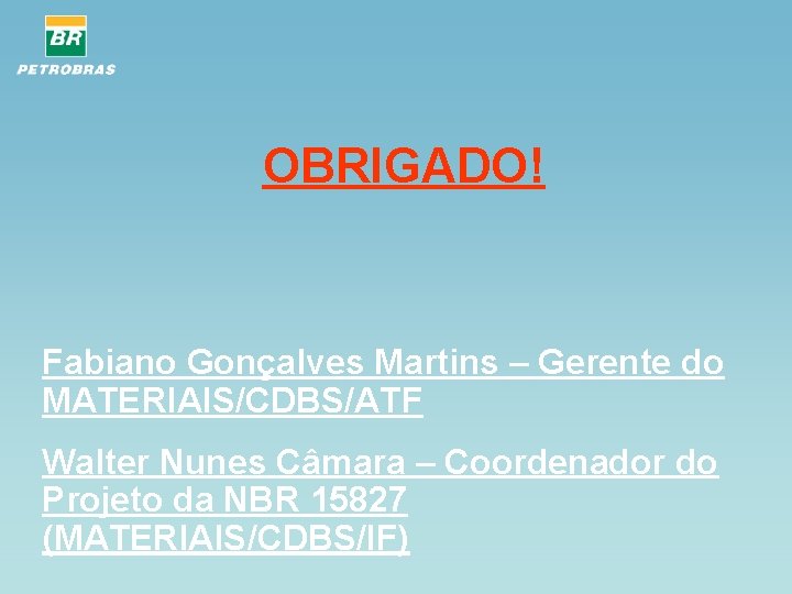 OBRIGADO! Fabiano Gonçalves Martins – Gerente do MATERIAIS/CDBS/ATF Walter Nunes Câmara – Coordenador do