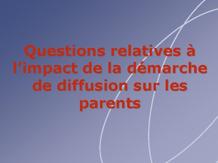Questions relatives à l’impact de la démarche de diffusion sur les parents 