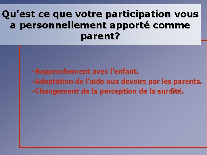 Qu’est ce que votre participation vous a personnellement apporté comme parent? -Rapprochement avec l’enfant.