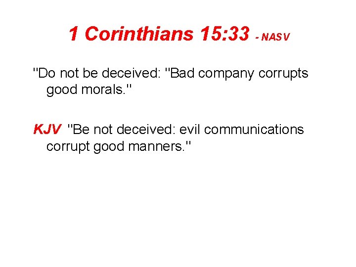 1 Corinthians 15: 33 - NASV "Do not be deceived: "Bad company corrupts good