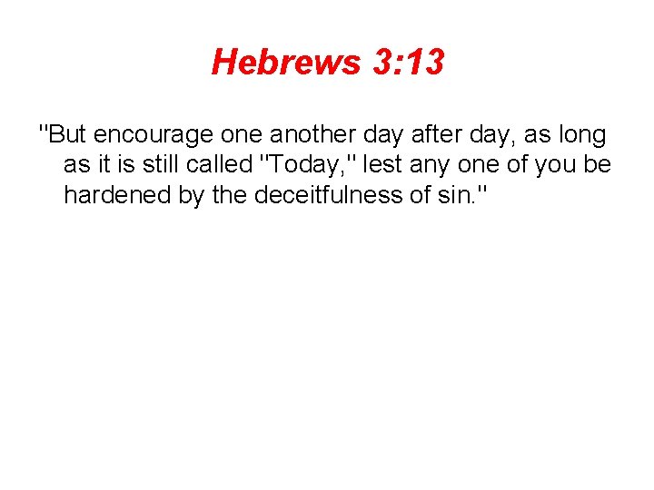 Hebrews 3: 13 "But encourage one another day after day, as long as it