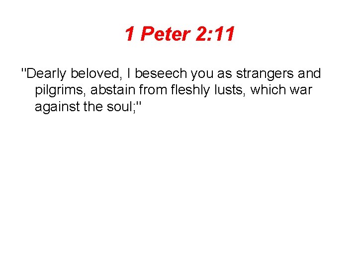 1 Peter 2: 11 "Dearly beloved, I beseech you as strangers and pilgrims, abstain