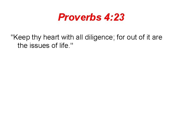 Proverbs 4: 23 "Keep thy heart with all diligence; for out of it are
