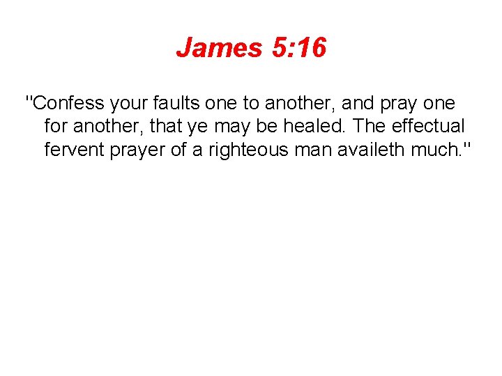 James 5: 16 "Confess your faults one to another, and pray one for another,