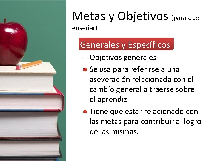 Metas y Objetivos (para que enseñar) • Generales y Específicos – Objetivos generales Se