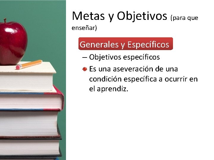 Metas y Objetivos (para que enseñar) • Generales y Específicos – Objetivos específicos Es