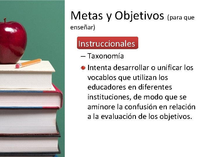 Metas y Objetivos (para que enseñar) • Instruccionales – Taxonomía Intenta desarrollar o unificar