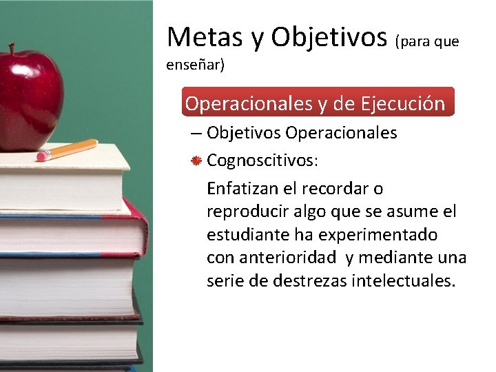 Metas y Objetivos (para que enseñar) • Operacionales y de Ejecución – Objetivos Operacionales