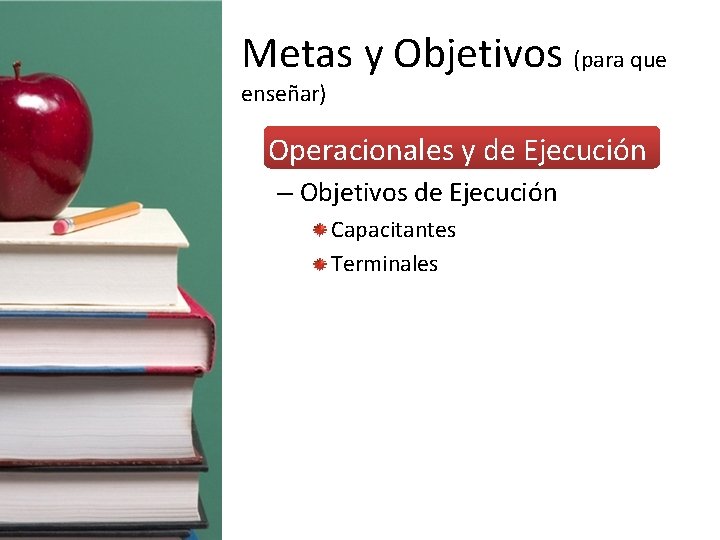 Metas y Objetivos (para que enseñar) • Operacionales y de Ejecución – Objetivos de