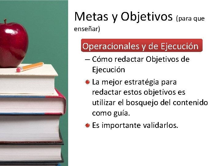 Metas y Objetivos (para que enseñar) • Operacionales y de Ejecución – Cómo redactar
