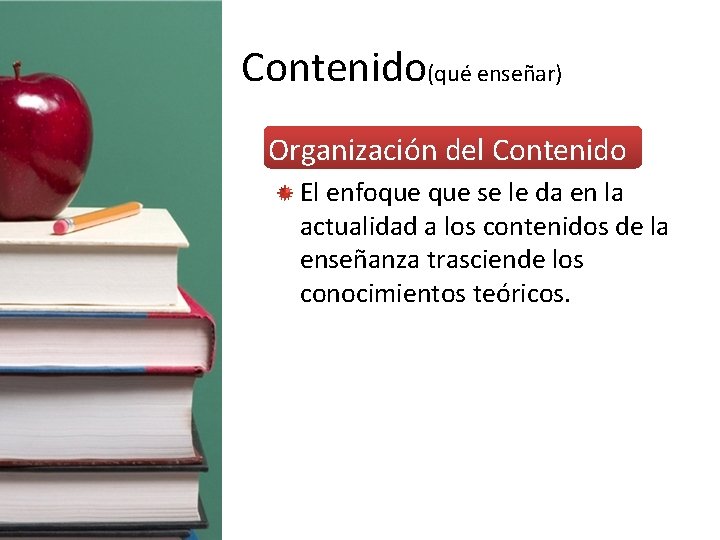 Contenido(qué enseñar) • Organización del Contenido El enfoque se le da en la actualidad