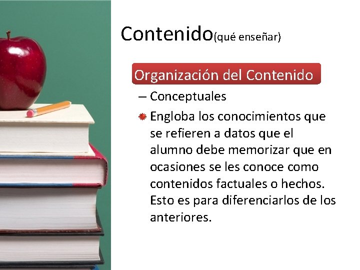 Contenido(qué enseñar) • Organización del Contenido – Conceptuales Engloba los conocimientos que se refieren