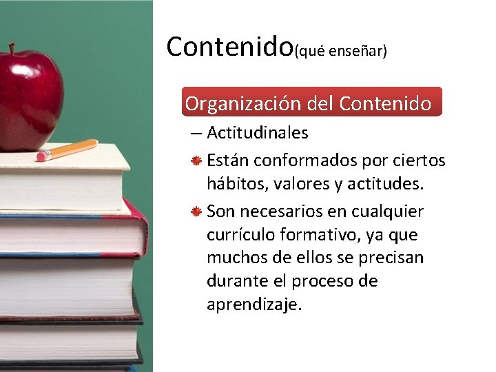 Contenido(qué enseñar) • Organización del Contenido – Actitudinales Están conformados por ciertos hábitos, valores