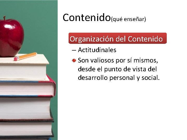 Contenido(qué enseñar) • Organización del Contenido – Actitudinales Son valiosos por sí mismos, desde