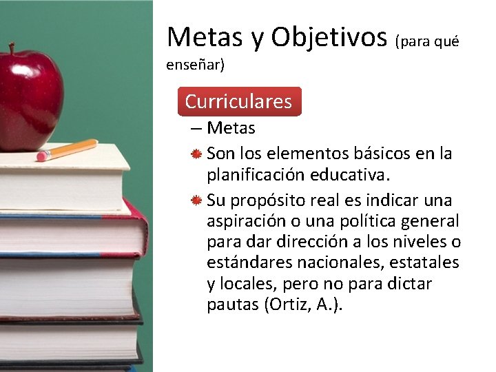 Metas y Objetivos (para qué enseñar) • Curriculares – Metas Son los elementos básicos