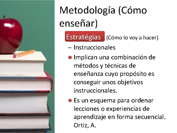 Metodología (Cómo enseñar) • Estratégias (Cómo lo voy a hacer) – Instruccionales Implican una