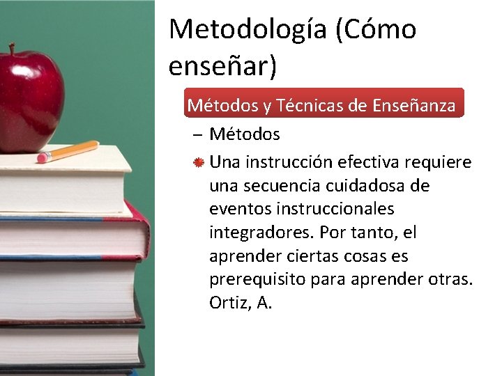 Metodología (Cómo enseñar) • Métodos y Técnicas de Enseñanza – Métodos Una instrucción efectiva