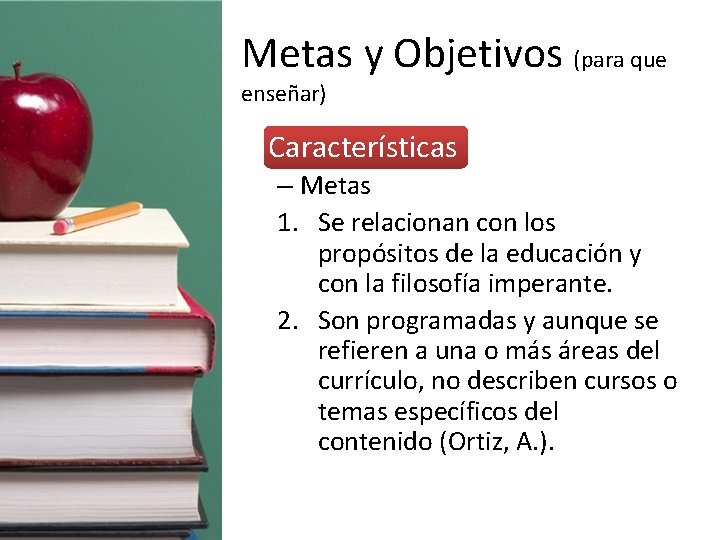 Metas y Objetivos (para que enseñar) • Características – Metas 1. Se relacionan con