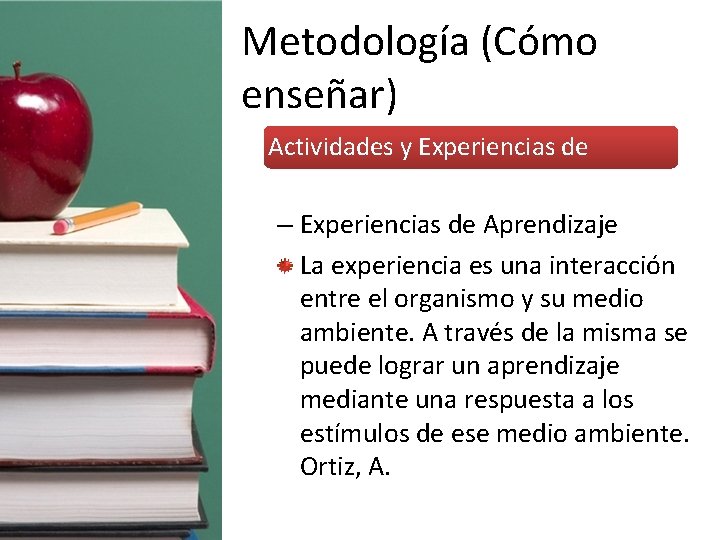 Metodología (Cómo enseñar) • Actividades y Experiencias de Aprendizaje – Experiencias de Aprendizaje La
