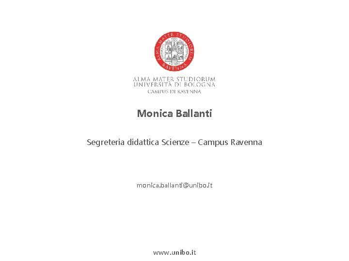 Monica Ballanti Segreteria didattica Scienze – Campus Ravenna monica. ballanti@unibo. it www. unibo. it