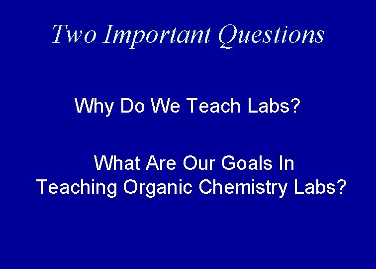 Two Important Questions Why Do We Teach Labs? What Are Our Goals In Teaching Two Important Questions Why Do We Teach Labs? What Are Our Goals In Teaching
