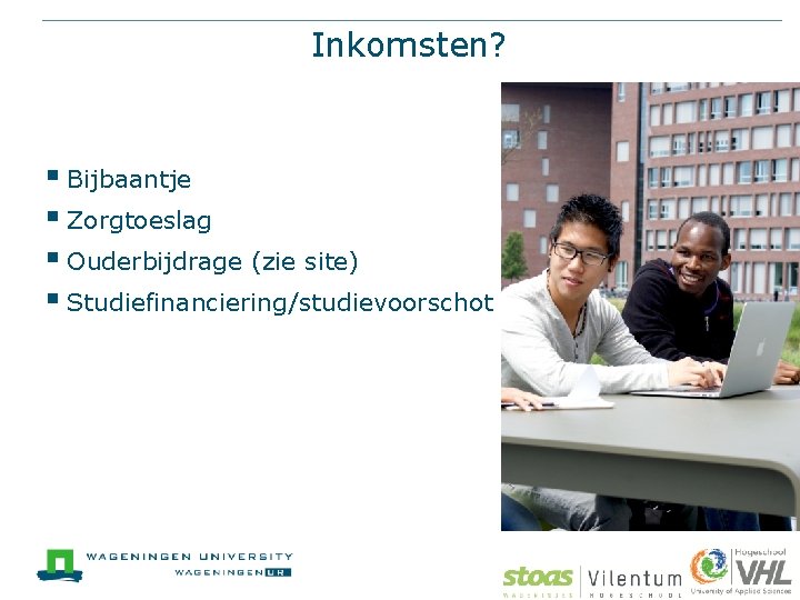 Inkomsten? § Bijbaantje § Zorgtoeslag § Ouderbijdrage (zie site) § Studiefinanciering/studievoorschot 