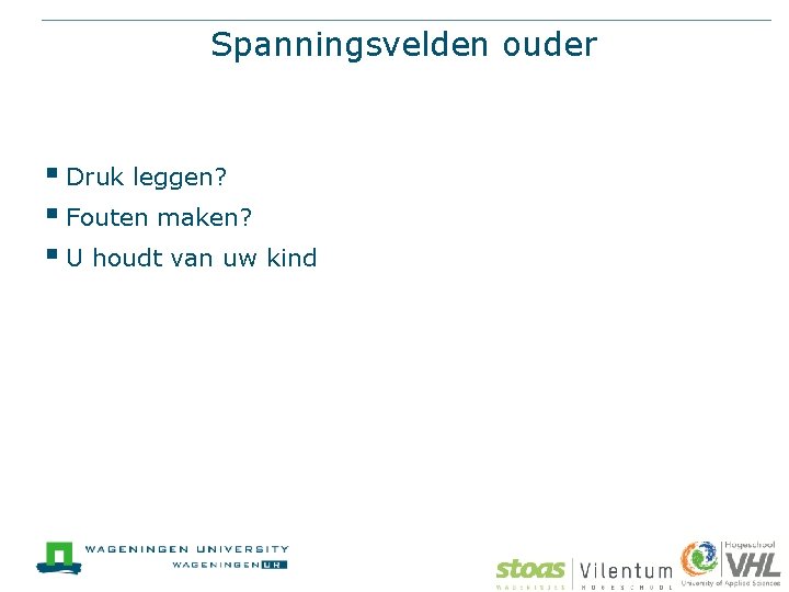 Spanningsvelden ouder § Druk leggen? § Fouten maken? § U houdt van uw kind