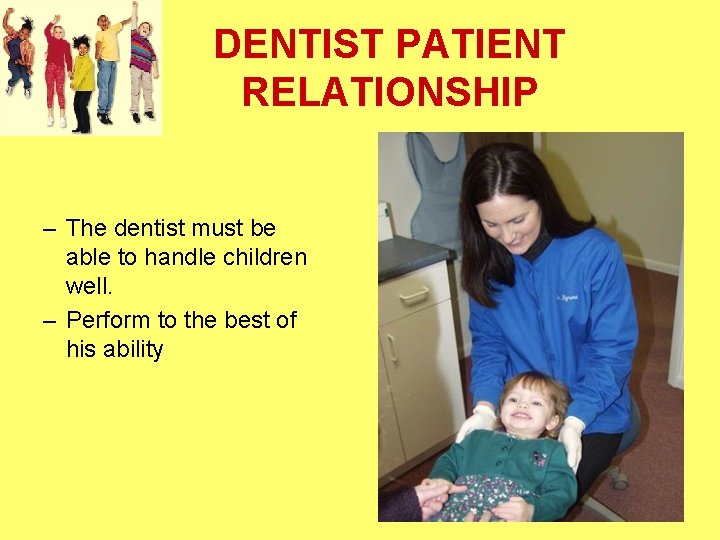 DENTIST PATIENT RELATIONSHIP – The dentist must be able to handle children well. –