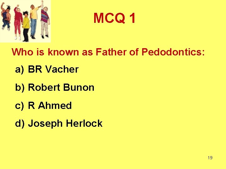 MCQ 1 Who is known as Father of Pedodontics: a) BR Vacher b) Robert