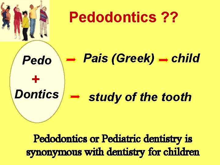 Pedodontics ? ? Pedo Pais (Greek) child + Dontics study of the tooth Pedodontics