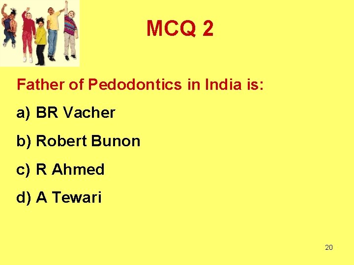 MCQ 2 Father of Pedodontics in India is: a) BR Vacher b) Robert Bunon