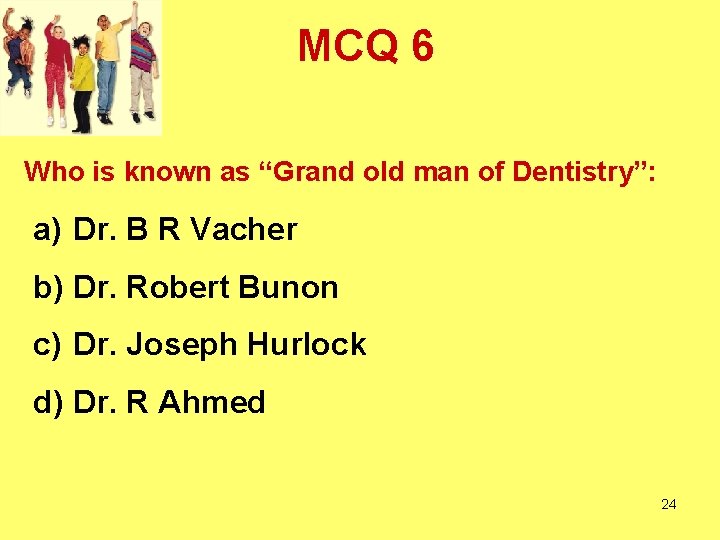 MCQ 6 Who is known as “Grand old man of Dentistry”: a) Dr. B