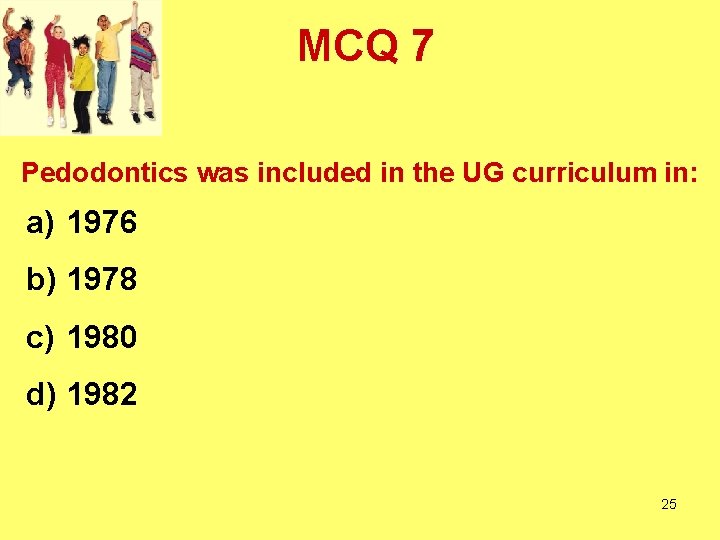 MCQ 7 Pedodontics was included in the UG curriculum in: a) 1976 b) 1978