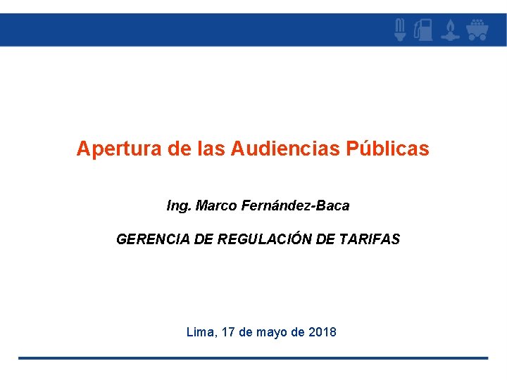 Apertura de las Audiencias Públicas Ing. Marco Fernández-Baca GERENCIA DE REGULACIÓN DE TARIFAS Lima,