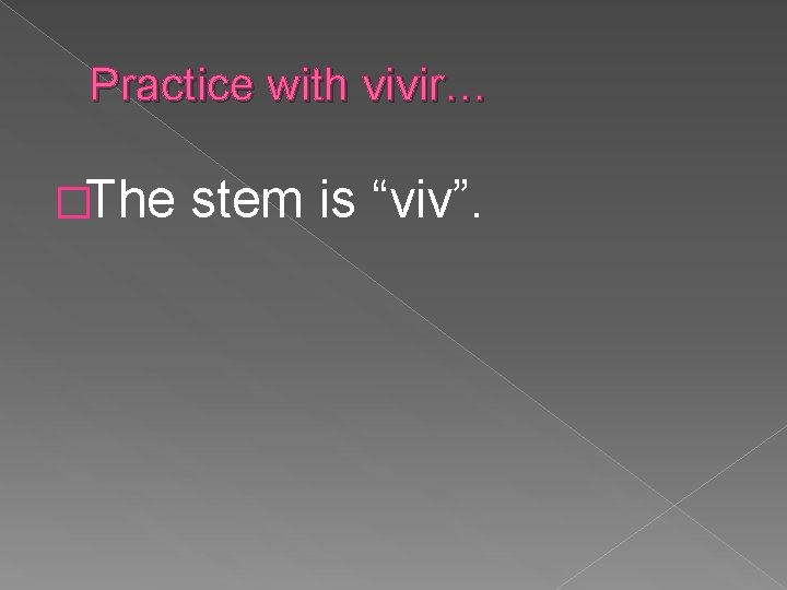 Practice with vivir… �The stem is “viv”. 