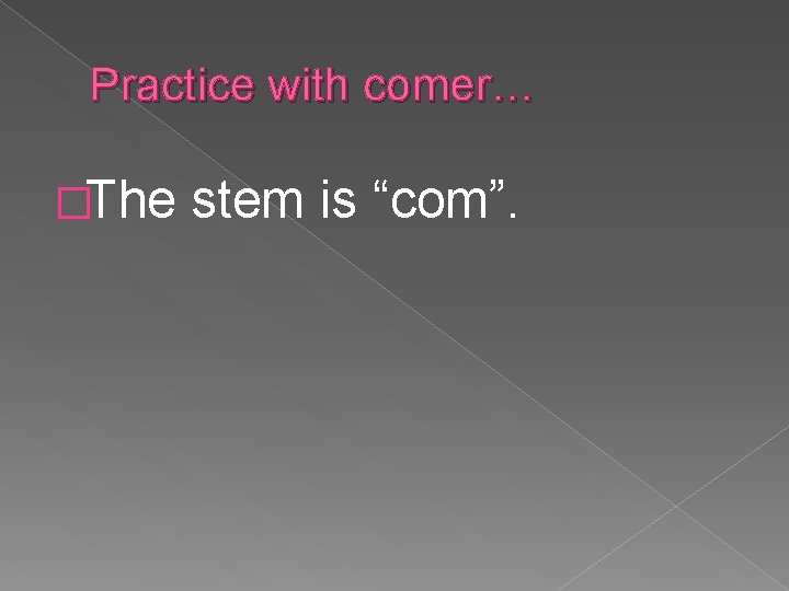 Practice with comer… �The stem is “com”. 
