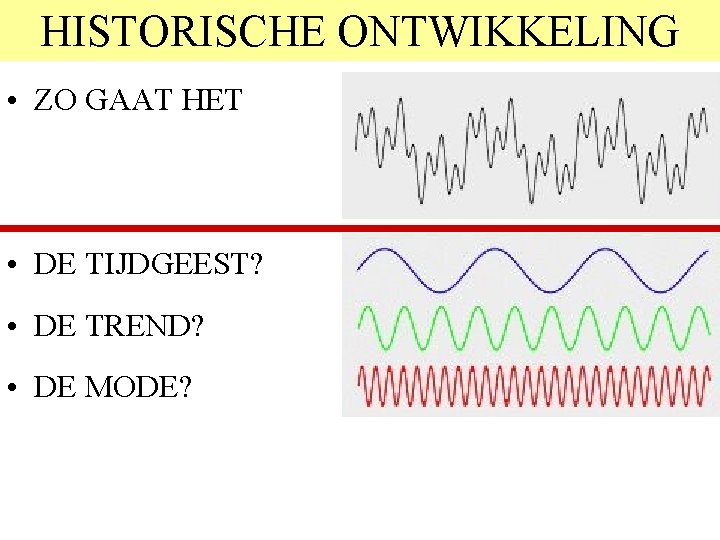 HISTORISCHE ONTWIKKELING • ZO GAAT HET • DE TIJDGEEST? • DE TREND? • DE