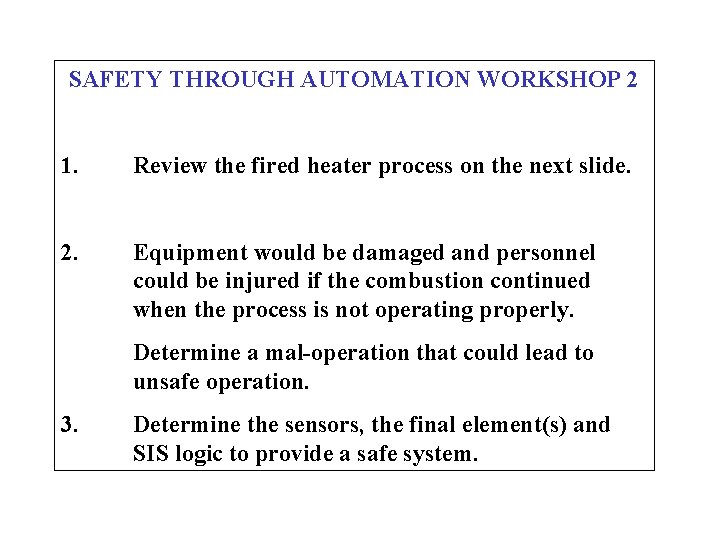 SAFETY THROUGH AUTOMATION WORKSHOP 2 1. Review the fired heater process on the next