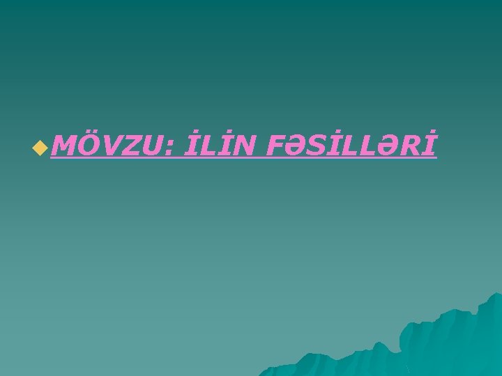 u. MÖVZU: İLİN FƏSİLLƏRİ 