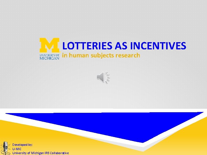 LOTTERIES AS INCENTIVES in human subjects research Developed by: U-MIC University of Michigan IRB