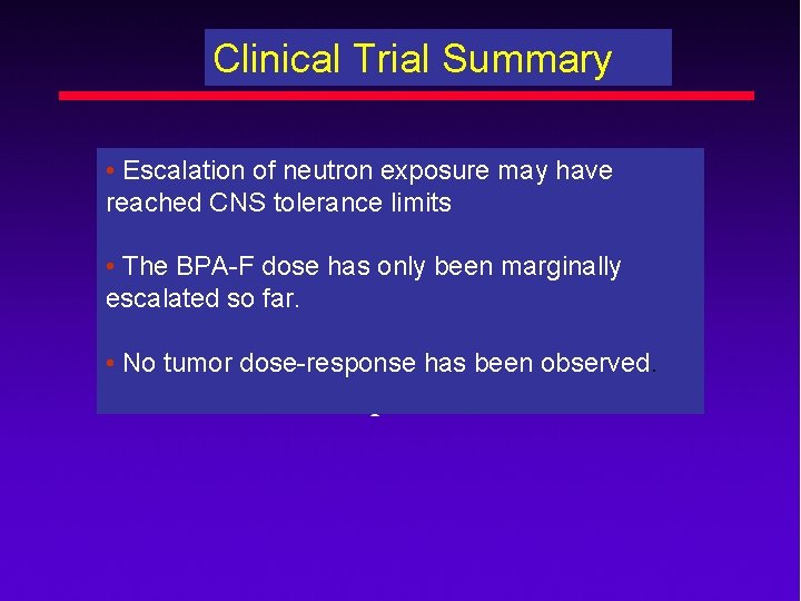 Clinical Trial Summary • Escalation of neutron exposure may have reached CNS tolerance limits