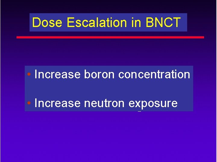 Dose Escalation in BNCT • Increase boron concentration • Increase neutron exposure 