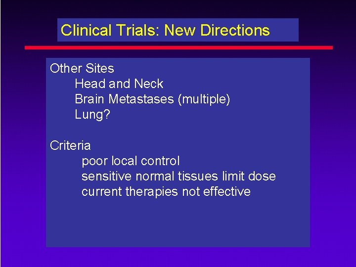 Clinical Trials: New Directions Other Sites Head and Neck Brain Metastases (multiple) Lung? Criteria