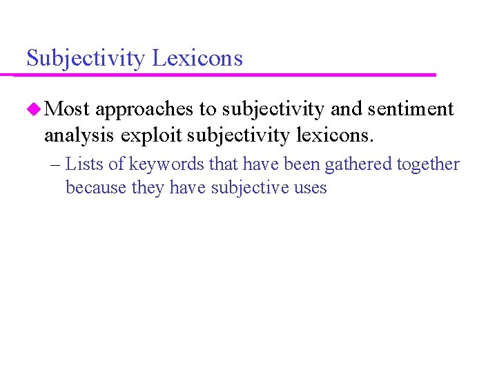 Subjectivity Lexicons Most approaches to subjectivity and sentiment analysis exploit subjectivity lexicons. – Lists