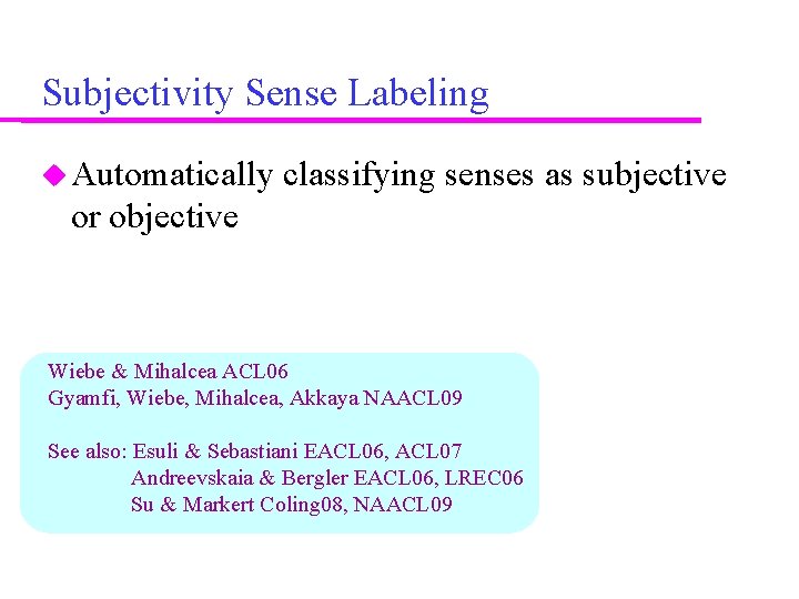 Subjectivity Sense Labeling Automatically classifying senses as subjective or objective Wiebe & Mihalcea ACL